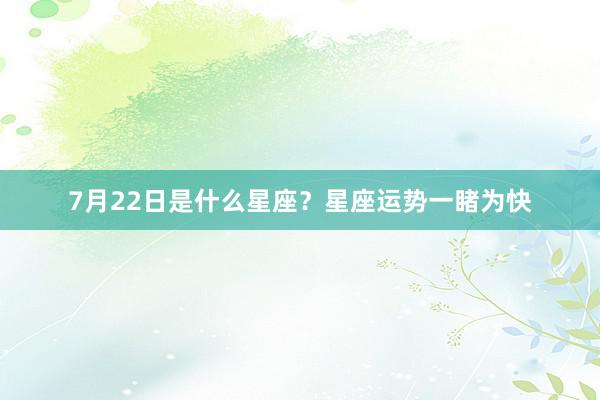 7月22日是什么星座？星座运势一睹为快