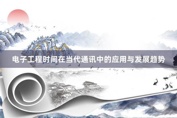 电子工程时间在当代通讯中的应用与发展趋势