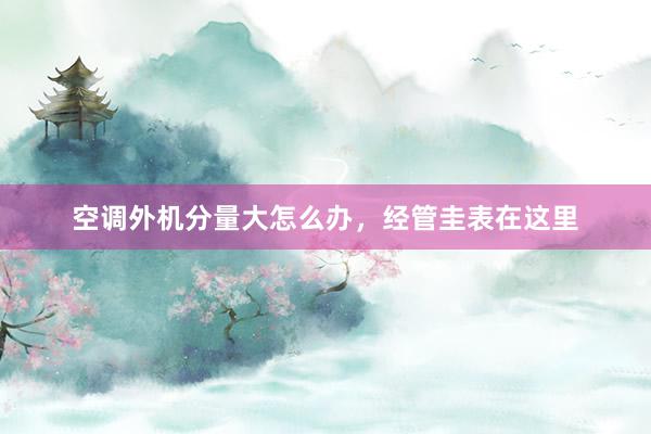 空调外机分量大怎么办，经管圭表在这里