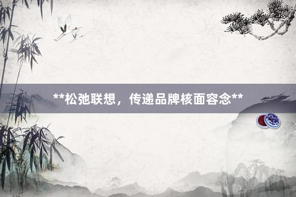 **松弛联想，传递品牌核面容念**