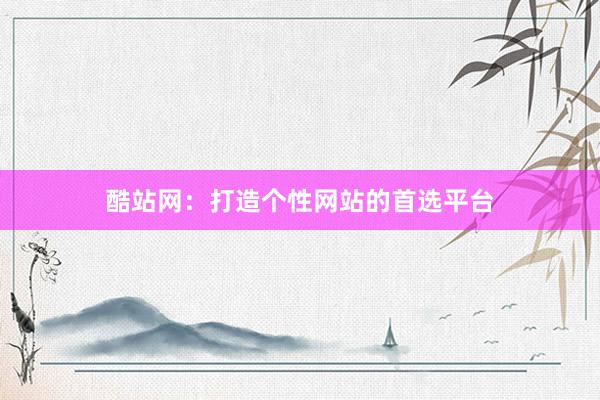 酷站网：打造个性网站的首选平台