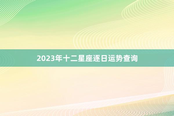 2023年十二星座逐日运势查询